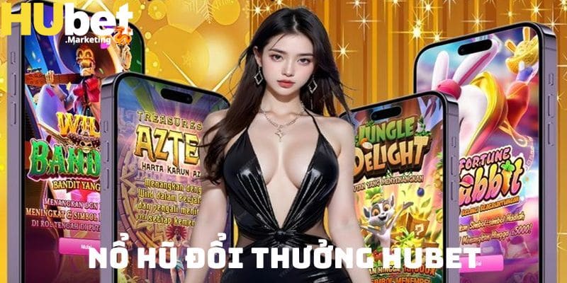 Nổ hũ - Sảnh cược chất lượng nhất HUBET